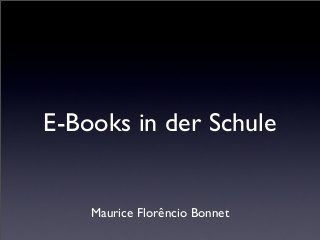 E-Books in der Schule

Maurice Florêncio Bonnet

 