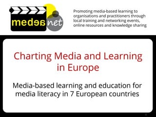 Promoting media-based learning to
organisations and practitioners through
local training and networking events,
online resources and knowledge sharing
Charting Media and Learning
in Europe
Media-based learning and education for
media literacy in 7 European countries
1
 