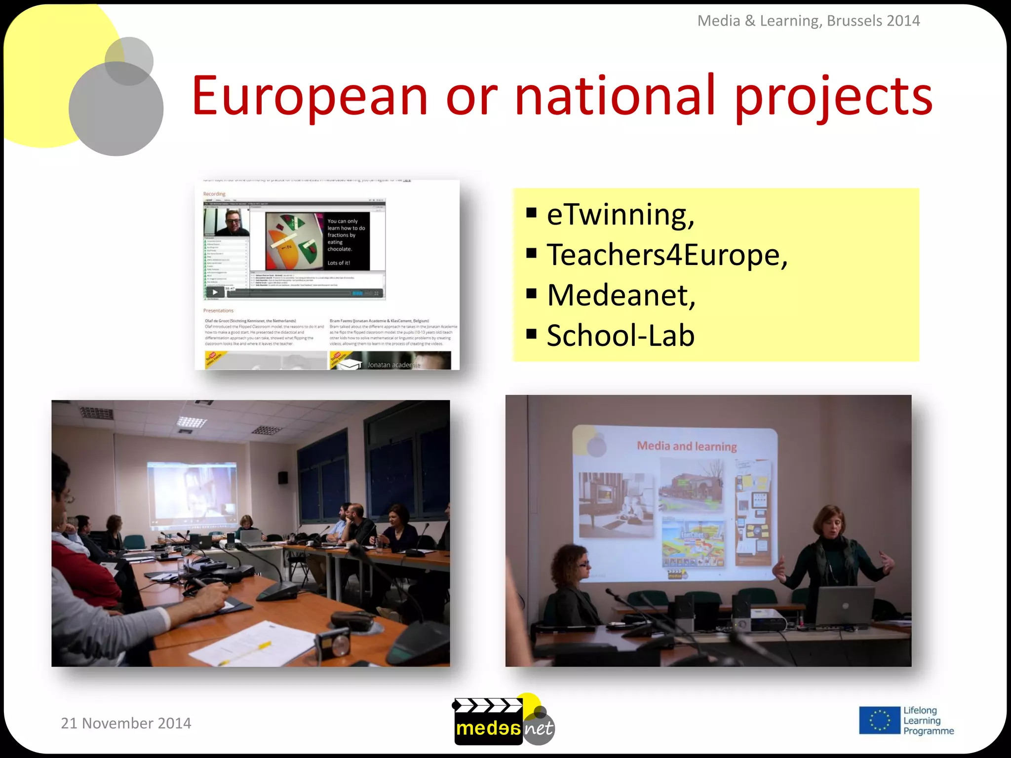 European or national projects 
21 November 2014 
 eTwinning, 
 Teachers4Europe, 
 Medeanet, 
 School-Lab 
Media & Learning, Brussels 2014  
