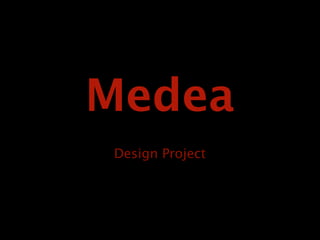 Medea
Design Project
 