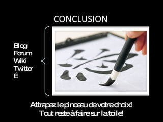 CONCLUSION Attrapez le pinceau de votre choix! Tout reste à faire sur la toile! Blog Forum Wiki Twitter … 