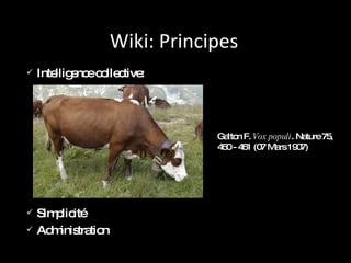 Wiki: Principes Intelligence collective: Simplicité Administration Galton F.  Vox populi . Nature 75, 450 - 451 (07 Mars 1907) 