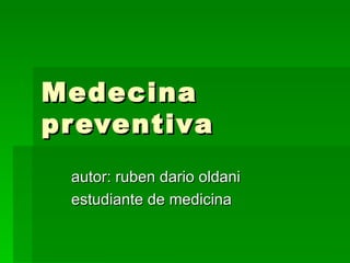 Medecina preventiva autor: ruben dario oldani estudiante de medicina 