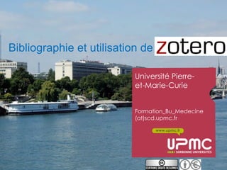 Bibliographie et utilisation de Zotero

                          Université Pierre-
                          et-Marie-Curie


                          Formation_Bu_Medecine
                          (at)scd.upmc.fr

                                www.upmc.fr
 