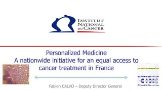 Personalized Medicine
A nationwide initiative for an equal access to
        cancer treatment in France

            Fabien CALVO – Deputy Director General
 