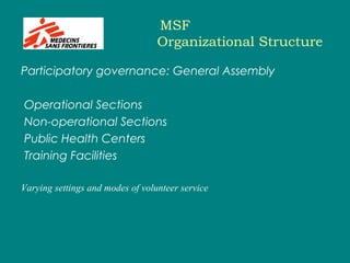 MSF
Organizational Structure
Participatory governance: General Assembly
Operational Sections
Non-operational Sections
Public Health Centers
Training Facilities
Varying settings and modes of volunteer service
 