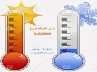La medición de la
temperatura
FRIDA YUNUEN
SAAVEDRA VILLA
 