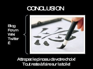 CONCLUSION Attrapez le pinceau de votre choix! Tout reste à faire sur la toile! Blog Forum Wiki Twitter … 