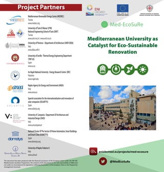 Mediterranean University as
Catalyst for Eco-Sustainable
Renovation
Project Partners
MediterraneanRenewableEnergyCentre(MEDREC)
Tunisia
www.medrec.org
UniversityofTunisElManar(UTM)
NationalEngineeringSchoolofTunis(ENIT)
Tunisia
www.utm.rnu.tn/www.enit.rnu.tn
UniversityofFlorence–DepartmentofArchitecture(UNIFI-DIDA)
Italy
www.dida.uniﬁ.it
UniversityofSeville-ThermalEnergyEngineeringDepartment
(TMT-US)
Spain
www.us.es
An-NajahNationalUniversity-EnergyResearchCentre (ERC)
Palestine
www.najah.edu
NaplesAgencyforEnergyandEnvironment(ANEA)
Italy
www.anea.eu
Universityof Campania-DepartmentOfArchitectureand
IndustrialDesign(DADI)
Italy
www.unicampania.it
UniversityofNaplesFedericoII
Italy
www.unina.it
Spanishassociationfortheinternationalisationandinnovationof
solarcompanies(SOLARTYS)
Spain
www.solartys.org
NationalClusterOfTheSectorsOfHomeAutomation,SmartBuildings
andSmartCities(DOMOTYS)
Spain
www.domotys.org
This document has been produced with the ﬁnancial assistance of the European Union under the ENI CBC
Mediterranean Sea Basin Programme. The contents of this document are the sole responsibility of ANEA and
can under no circumstances be regarded as reﬂecting the position of the European Union or the Programme
management structures
enicbcmed.eu/projects/med-ecosure
@MedEcoSuRe
 