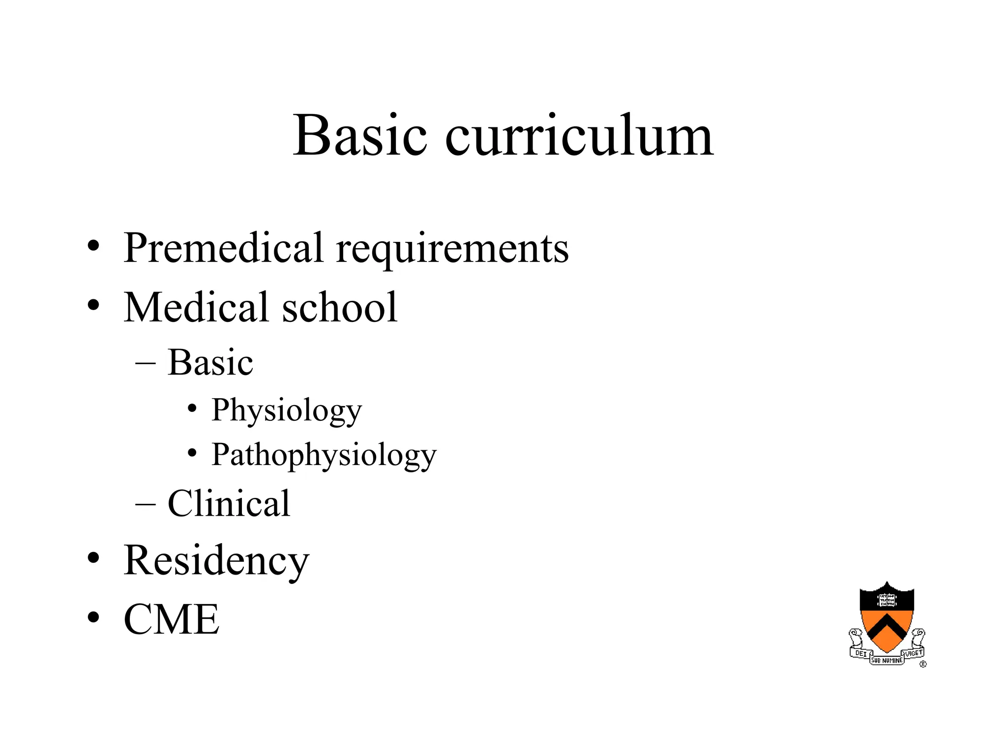Basic curriculum
• Premedical requirements
• Medical school
– Basic
• Physiology
• Pathophysiology
– Clinical
• Residency
• CME
 