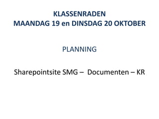 KLASSENRADEN
MAANDAG 19 en DINSDAG 20 OKTOBER
PLANNING
Sharepointsite SMG – Documenten – KR
 