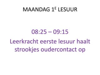 MAANDAG 1E LESUUR
08:25 – 09:15
Leerkracht eerste lesuur haalt
strookjes oudercontact op
 