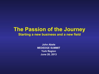 The Passion of the Journey
Starting a new business and a new field
John Abele
MEDEDGE SUMMIT
York Region
June 20, 2013
 