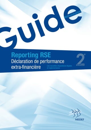GuideMéthodologique
Reporting RSE
Déclaration de performance
extra-financière Les nouvelles dispositions légales
et réglementaires
2
e
édition
 