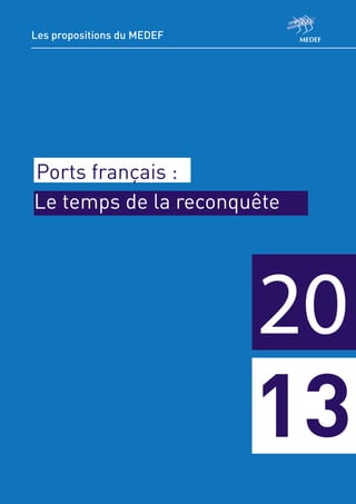 Les propositions du MEDEF




Ports français :
Le temps de la reconquête




                                          20
                                                 P
                                                 1




                                          13
                            Comité TPE/PME/ETI
 