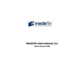 MedeFile	
  Interna-onal,	
  Inc.	
  
         Kevin	
  Hauser/	
  CEO	
  
 