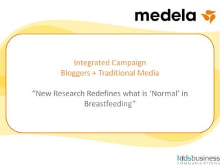 Integrated Blogger and Traditional
Media Campaign
Integrated Campaign
Bloggers + Traditional Media
“New Research Redefines what is ‘Normal’ in
Breastfeeding”
 