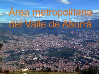 Área metropolitana
del Valle de Aburrá
 