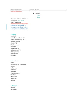 Transversal Superior Carreras 25 y 25B
COMUNAS Y BARRIOS
 font size
 Print
 Email
Miércoles, 16 Mayo 2018 11:57
Published in: Tu Ciudad
Read 17669 times
Distribución político administrativa
Comunas (Zona urbana): 16
Corregimientos (Zona rural): 5
Barrios (Urbanos oficiales): 249
1. Popular
Popular 1-2
Santo Domingo Sabio Nº 1
Santo Domingo Sabio Nº 2
Popular, Granizal
Moscú Nº 2
Villa Guadalupe
San Pablo
Aldea Pablo VI
La Esperanza Nº 2
El Compromiso
La Avanzada
Carpinelo
2. Santa Cruz
La Isla
El Playón de Los Comuneros
Pablo VI
La Frontera
La Francia
Andalucía
Villa del Socorro
Villa Niza
Moscú Nº 1
Santa Cruz
La Rosa
3. Manrique
La Salle
Las Granjas
 