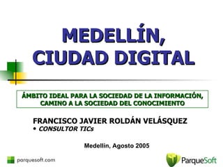MEDELLÍN, CIUDAD DIGITAL ,[object Object],[object Object],ÁMBITO IDEAL PARA LA SOCIEDAD DE LA INFORMACIÓN, CAMINO A LA SOCIEDAD DEL CONOCIMIENTO Medellín, Agosto 2005 
