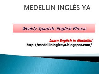 Learn English in Medellin! 
http://medellininglesya.blogspot.com/ 
 