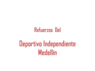 Refuerzos Del

Deportivo Independiente
        Medellín
 