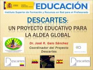 Instituto Superior de Formación y Recursos en Red para el Profesorado

Dr. José R. Galo Sánchez
Coordinador del Proyecto
Descar tes

 