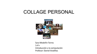 COLLAGE PERSONAL
Sara Medellín Torres
1»F»
Introducción a la computación
Profesor: Daniel Aradillas
 