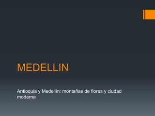 MEDELLIN
Antioquia y Medellín: montañas de flores y ciudad
moderna
 