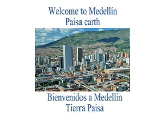 Welcome to Medellín Paisa earth Bienvenidos a Medellín Tierra Paisa 