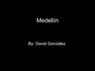 Medellín By: David González   