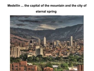 Medellín ... the capital of the mountain and the city of eternal spring   