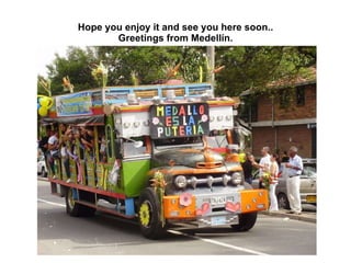 Hope you enjoy it and see you here soon.. Greetings from Medellín. 