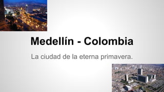 Medellín - Colombia
La ciudad de la eterna primavera.
 
