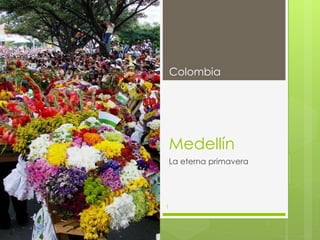 Medellín
La eterna primavera
Colombia
1
 