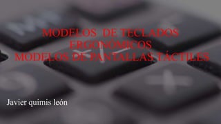 MODELOS DE TECLADOS
ERGONÓMICOS
MODELOS DE PANTALLAS TÁCTILES
Javier quimis león
 
