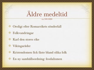 Äldre medeltid
ca 500-1000
Oroligt efter Romarrikets sönderfall
Folkvandringar
Karl den stores rike
Vikingaräder
Kristendomen fick fäste bland olika folk
En ny samhällsordning: feodalismen
 
