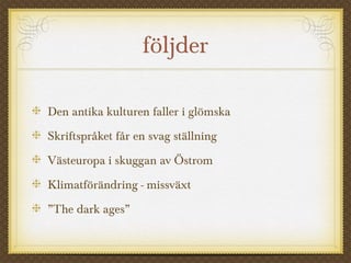 följder
Den antika kulturen faller i glömska
Skriftspråket får en svag ställning
Västeuropa i skuggan av Östrom
Klimatförändring - missväxt
”The dark ages”
 