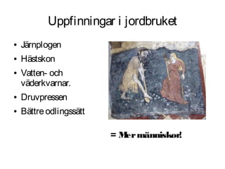 Uppfinningar i jordbruket
●   Järnplogen
●   Hästskon
●   Vatten- och
    väderkvarnar.
●   Druvpressen
●   Bättre odlingssätt

                         = M människor!
                            er
 