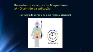 Recordando as regras do Magnetismo
2ª - O sentido da aplicação
4
(ao longo do corpo e de uma região e circular)
 