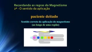 Recordando as regras do Magnetismo
2ª - O sentido da aplicação
5
paciente deitado
Sentido correto da aplicação do magnetismo
(ao longo de uma região)
 