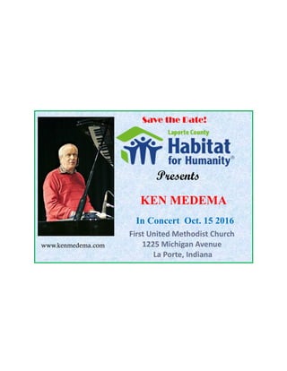 Save the Date!
KEN MEDEMA
In Concert Oct. 15 2016
First United Methodist Church
1225 Michigan Avenue
La Porte, Indiana
Presents
www.kenmedema.com
 