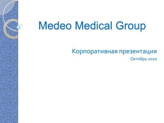 Medeo Medical Group Корпоративная презентация Октябрь 2010 