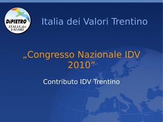 Italia dei Valori Trentino


„Congresso Nazionale IDV
         2010”
    Contributo IDV Trentino
 