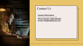 8
Contact Us
Contact Information:
https://www.hellobizmia.com/
Phone Number: (848) 208-6591
E-mail: info@hellobizmia.com
 