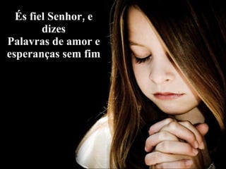 És fiel Senhor, e dizes Palavras de amor e esperanças sem fim 