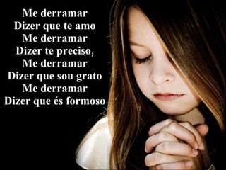 Me derramar Dizer que te amo Me derramar Dizer te preciso, Me derramar Dizer que sou grato Me derramar Dizer que és formoso 