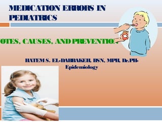 MEDICATION ERRORS IN
PEDIATRICS
HATEMS. EL-DABBAKEH, BSN, MPH, Dr.PH-
Epidemiology
NOTES, CAUSES, ANDPREVENTION
 