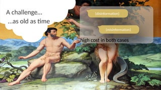 …as old as time
A challenge…
high cost in both cases
{disinformation}
{misinformation}
 