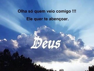 Olha só quem veio comigo !!! Ele quer te abençoar. 